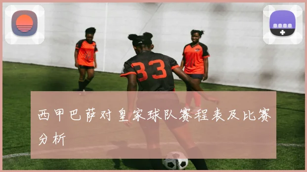 西甲巴萨对皇家球队赛程表及比赛分析