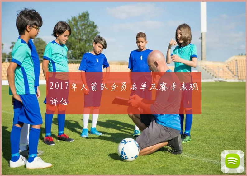 2017年火箭队全员名单及赛季表现评估