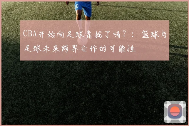 CBA开始向足球靠拢了吗?:篮球与足球未来跨界合作的可能性