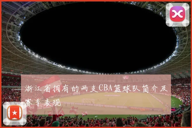 浙江省拥有的两支CBA篮球队简介及赛季表现