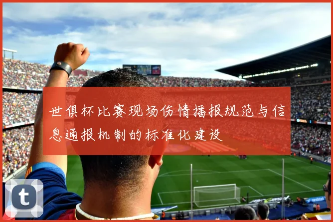 世俱杯比赛现场伤情播报规范与信息通报机制的标准化建设