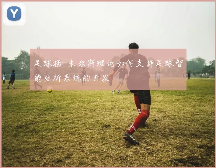 足球杨-米尔斯理论如何支持足球智能分析系统的开发