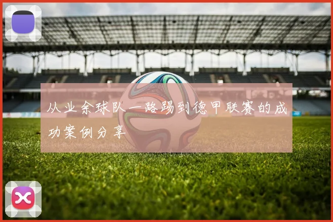 从业余球队一路踢到德甲联赛的成功案例分享