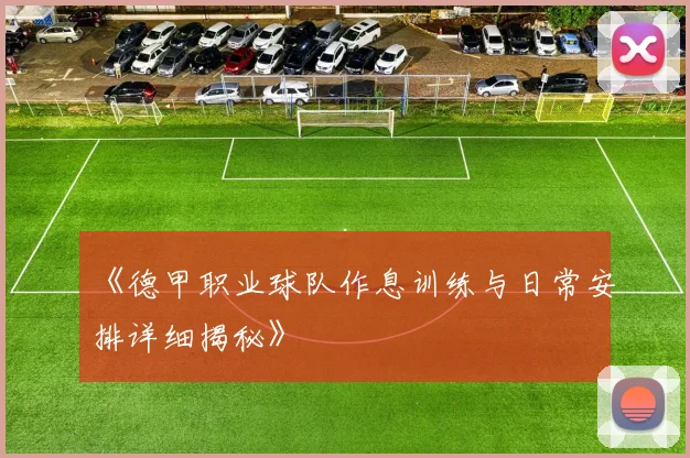 《德甲职业球队作息训练与日常安排详细揭秘》