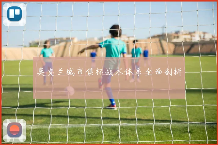 奥克兰城市俱杯战术体系全面剖析