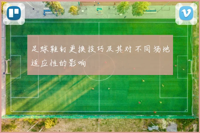 足球鞋钉更换技巧及其对不同场地适应性的影响