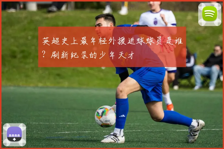 英超史上最年轻外援进球球员是谁？刷新纪录的少年天才