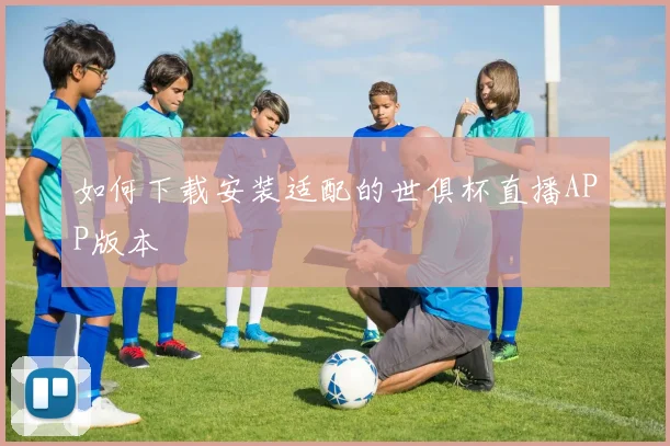 如何下载安装适配的世俱杯直播APP版本