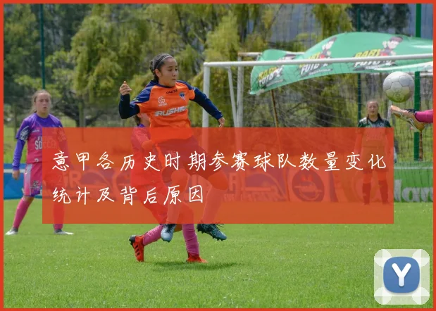 意甲各历史时期参赛球队数量变化统计及背后原因