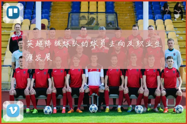 英超降级球队的球员去向及职业生涯发展
