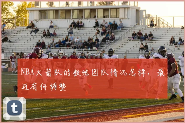 NBA火箭队的教练团队情况怎样，最近有何调整