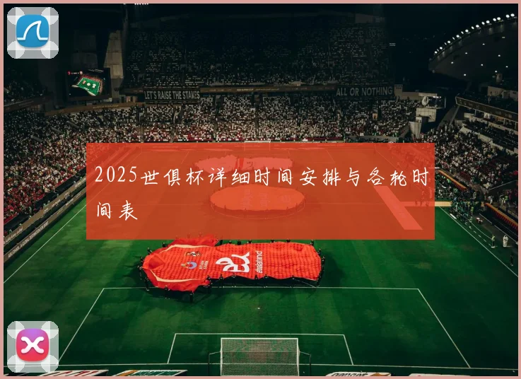2025世俱杯详细时间安排与各轮时间表