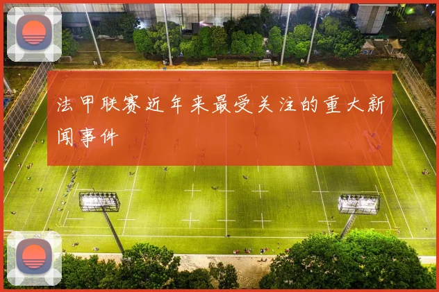 法甲联赛近年来最受关注的重大新闻事件